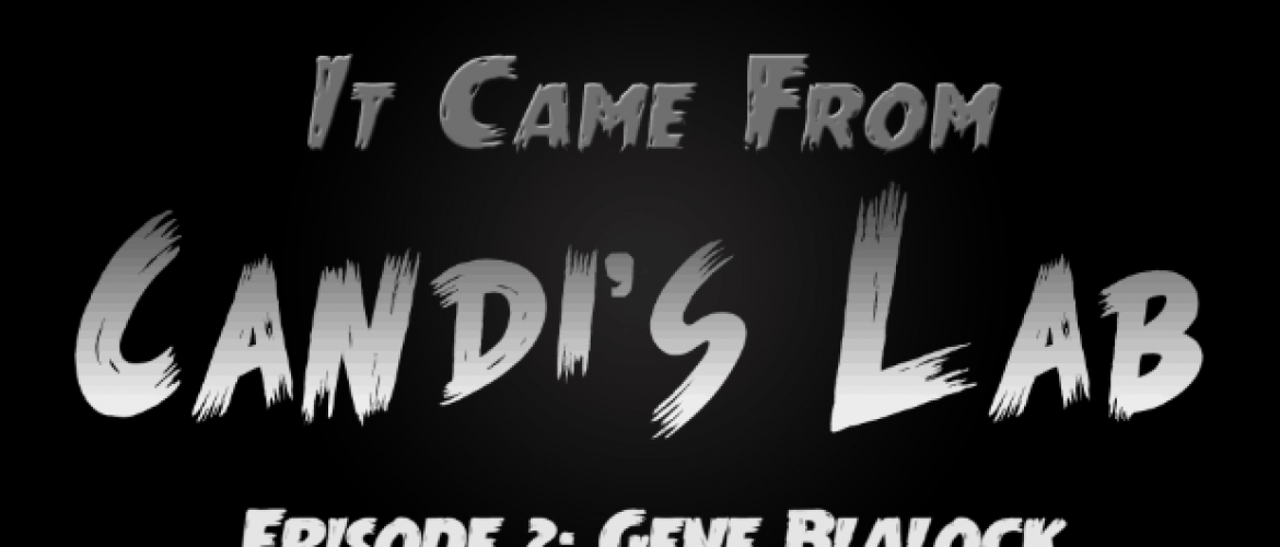 “It Came From Candi’s Lab” – Gene Blalock – Episode 1.2